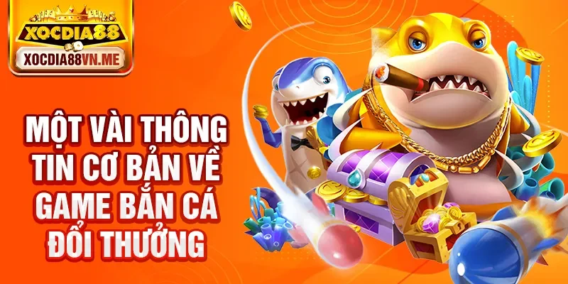 Một vài thông tin cơ bản về game bắn cá đổi thưởng
