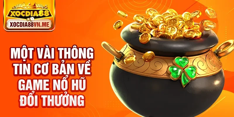Một vài thông tin cơ bản về game nổ hũ đổi thưởng