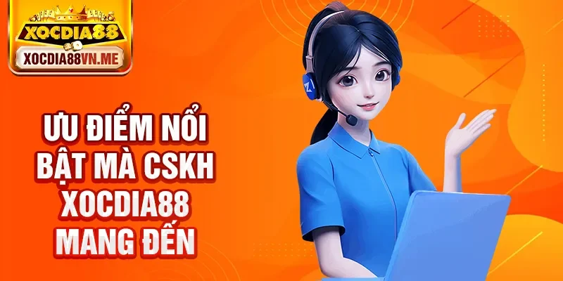 Ưu điểm nổi bật mà CSKH Xocdia88 mang đến
