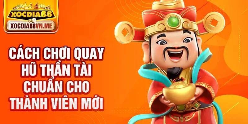Cách chơi quay hũ thần tài chuẩn cho thành viên mới