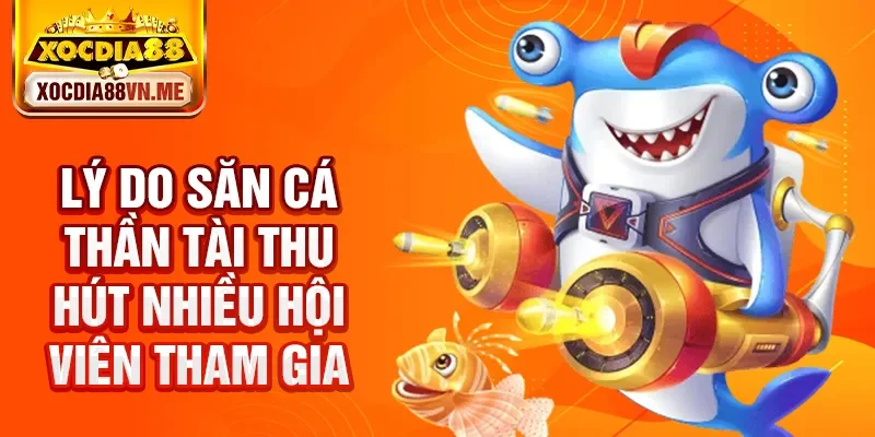 Lý do săn cá Thần Tài thu hút nhiều hội viên tham gia