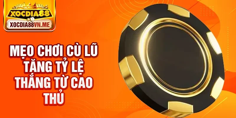 Mẹo chơi cù lũ tăng tỷ lệ thắng từ cao thủ