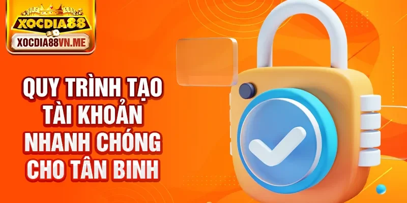 Quy trình tạo tài khoản nhanh chóng cho tân binh