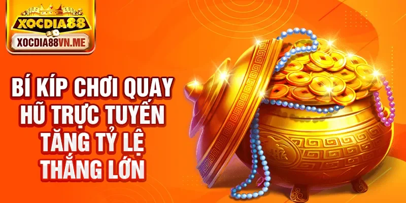 Bí kíp chơi quay hũ trực tuyến tăng tỷ lệ thắng lớn