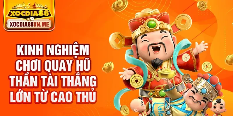 Kinh nghiệm chơi quay hũ thần tài thắng lớn từ cao thủ