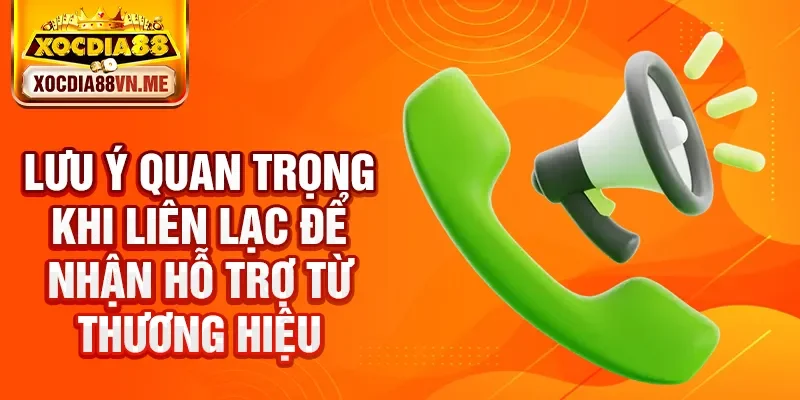 Lưu ý quan trọng khi liên lạc để nhận hỗ trợ từ thương hiệu
