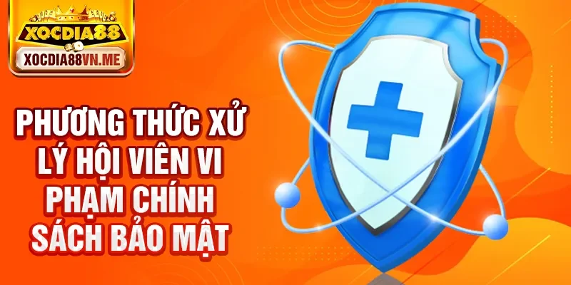 Phương thức xử lý hội viên vi phạm chính sách bảo mật